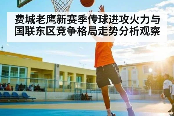 费城老鹰新赛季传球进攻火力与国联东区竞争格局走势分析观察